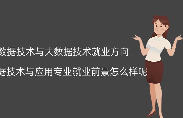 数据技术与大数据技术就业方向 大数据技术与应用专业就业前景怎么样呢？